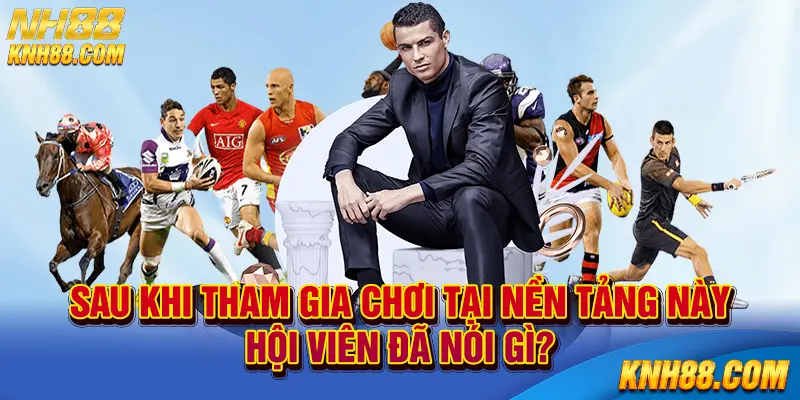 Sau khi tham gia chơi tại nền tảng này hội viên đã nói gì?