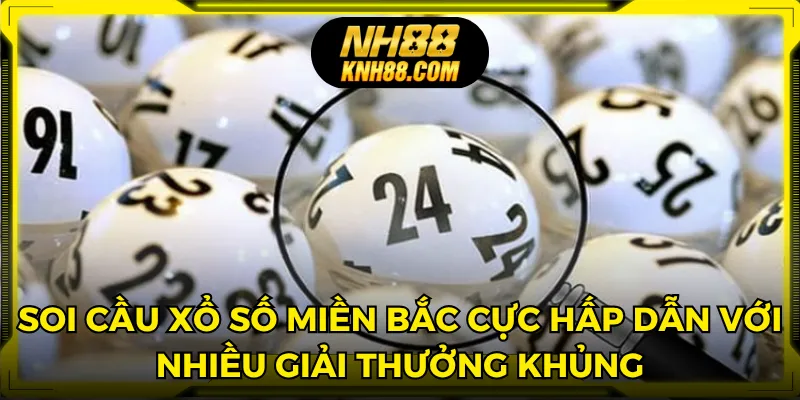 Soi cầu xổ số miền Bắc cực hấp dẫn với nhiều giải thưởng khủng